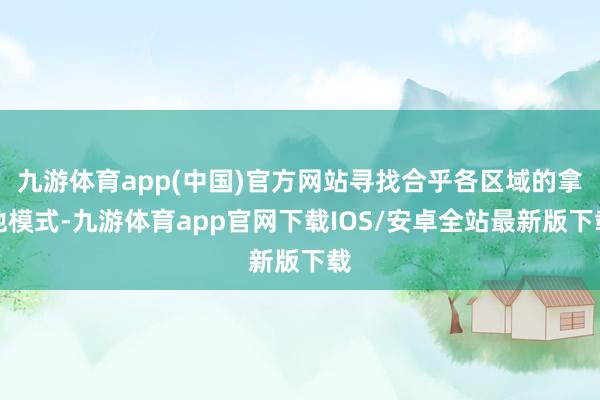 九游体育app(中国)官方网站寻找合乎各区域的拿地模式-九游体育app官网下载IOS/安卓全站最新版下载