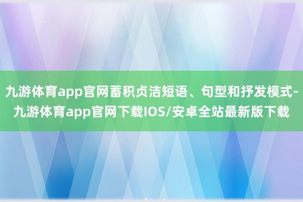 九游体育app官网蓄积贞洁短语、句型和抒发模式-九游体育app官网下载IOS/安卓全站最新版下载