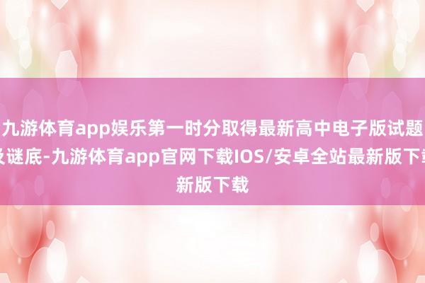 九游体育app娱乐第一时分取得最新高中电子版试题及谜底-九游体育app官网下载IOS/安卓全站最新版下载